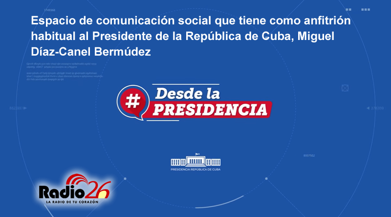 Desde La Presidencia. Espacio de comunicación social que tiene como anfitrión habitual al Presidente de la República de Cuba, Miguel Díaz-Canel Bermúdez